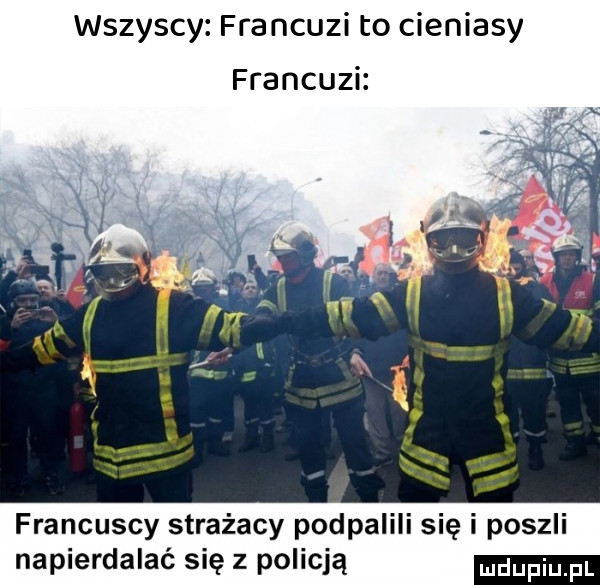 francuscy strażacy podpalili się i poszli napierdalać się z policją udupiu pl