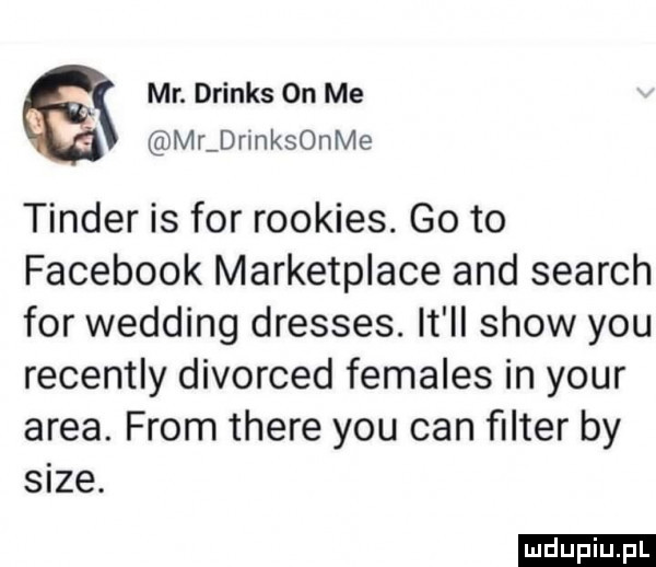 mr. drinks on me mr drmksonme tender is for rookies. go to facebook marketplace and search for wedding dresses. it ll show y-u recently divorced females in your arba. from thebe y-u cen ﬁlter by sice. ludu iu. l
