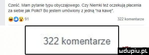 czesc mam pytane typu obyczajowego czy nuemm tez egzema płacenia za szele jak wm bu jasiem umownony z jedną na kawę       kamemace     komentarze