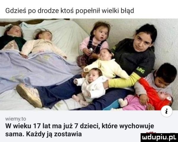 gdzieś po drodze ktoś popełnił wielki błąd w w ło w wieku    lat ma już   dzieci które wychowuje sama. każdy ją zostawia ma