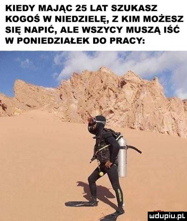 kiedy mając    lat szukasz kogoś w niedzielę z kim możesz się napić ale wszvcv muszą iść w poniedziałek no pracy