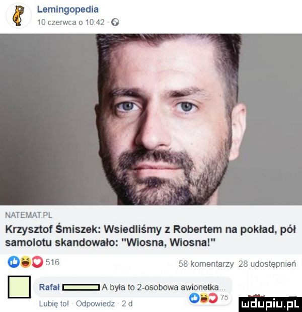 lemlngopedlu    czerwca         natemat pl krzysztof śmlszek wsladllśmy z robertem na pokład pół samolotu skandowalo wlosnn wlosnnl oh i        komentarzy    udoslepmen d ram a była to los obawa awmetka   . lublętol odpowiedz  a   mduplu pl