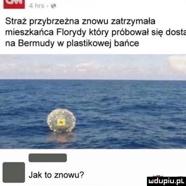 n. straż przybrzeżna znowu zatrzymała mieszkańca florydy który próbował się dosia na bermudy w plastikowej bańce. jak to znowu