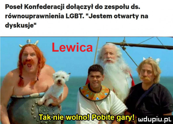 poseł konfederacji dołączył do zespolu ds. równouprawnienia lgbt. jestem otwarty na dyskusje    . ex a. tak me wolno pqtil te gary udupiu pl