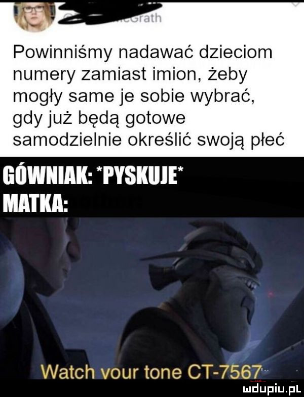 powinniśmy nadawać dzieciom numery zamiast imion żeby mogły same je sobie wybrać gdy już będą gotowe samodzielnie określić swoją płeć eowiiiak i yskiiif matka fi ach ol. ici   ct