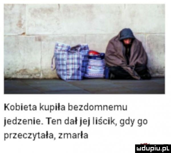 kobieta kupiła bezdomnemu jedzenie. ten dał jej iiścik gdy go przeczytała zmarła