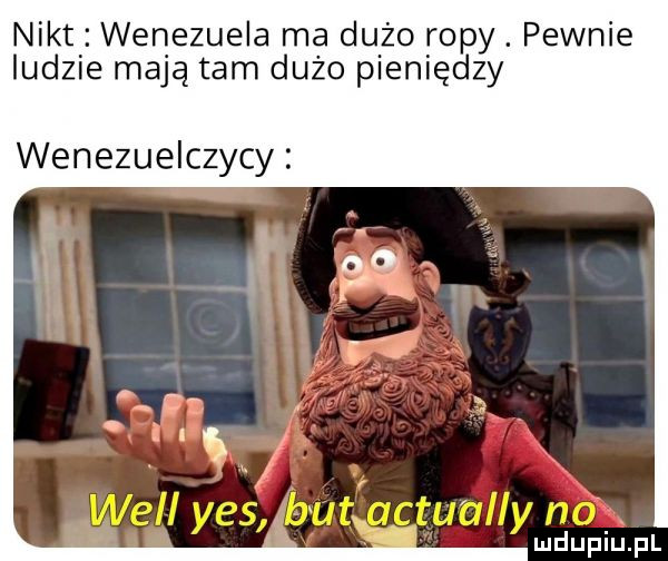 nikt wenezuela ma dużo ropy. pewnie ludzie mają tam dużo pieniędzy wenezuelczycy