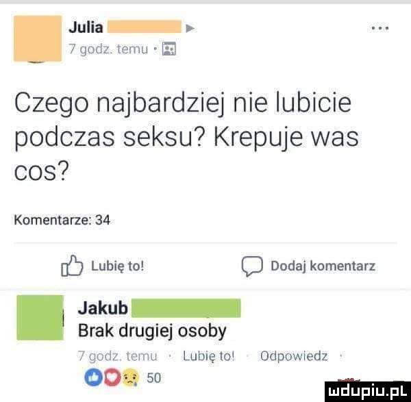 julia   godz temu ih czego najbardziej nie lubicie podczas seksu krepuje was cos komentarze    c lubię to c dodaj komentarz jakub brak drugiej osoby de  nemu lubięloi dddowiedz