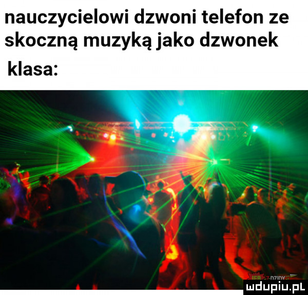 nauczycielowi dzwoni telefon ze skoczną muzyką jako dzwonek klasa