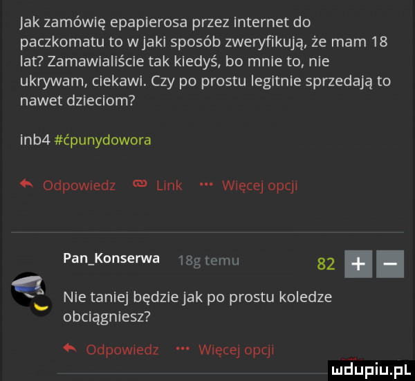 jak zamówię epaplerosa przez internet do paczkomatu to wiaki sposób zweryfikują że mam    lat zamawialis cie tak kiedyś bo mnie to nie ukrywam ciekawi. czy po prestu iegltnle sprzedają to nawet dzieciom inb  c punydowora   odpowiedz link wiecejopqi pan konserwa iggtemu    nie taniej będziejak po prestu koledze obciągniesz   odpowiedz więcgjopcp