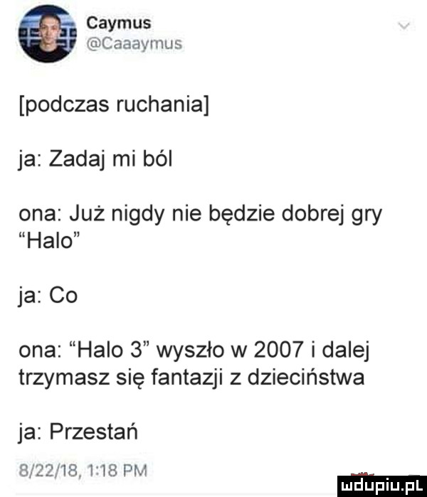 chymus caaaymus podczas ruchania ja zadaj mi ból ona już nigdy nie będzie dobrej gry halo ja co ona halo   wyszło w      i dalej trzymasz się fantazji z dzieciństwa ja przestań            pcv y