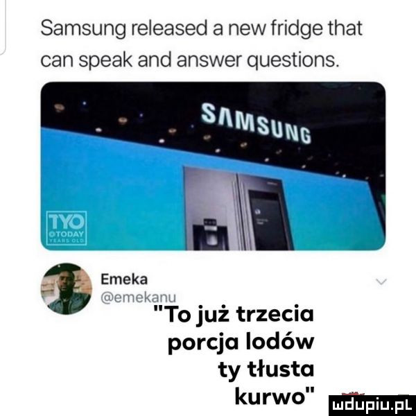 samsung released a naw fridge trat cen steak and answer questions. emska r k to już trzecia porcja lodów ty tłusta kurwo