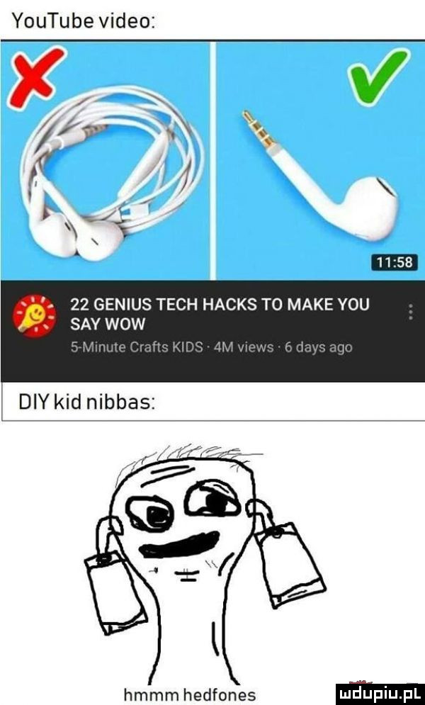 youtube video    genius tych hacks to make y-u say wow   ww r dcy kad nibbas hmmm hedfones