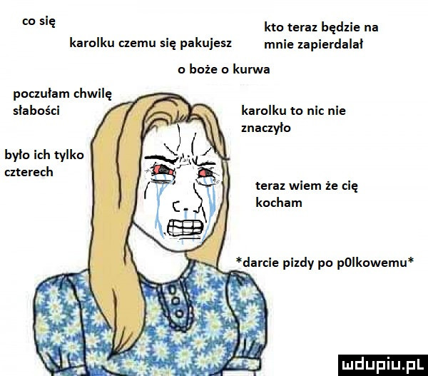 co się kto teraz będzie na kamsku cnemu się pakujesl mnie lapierdalal a boże kurwa puclulam chwilę słabości karolku to nic nie lnaclylo hyla ich tylko czerech teraz widm że cię kocham