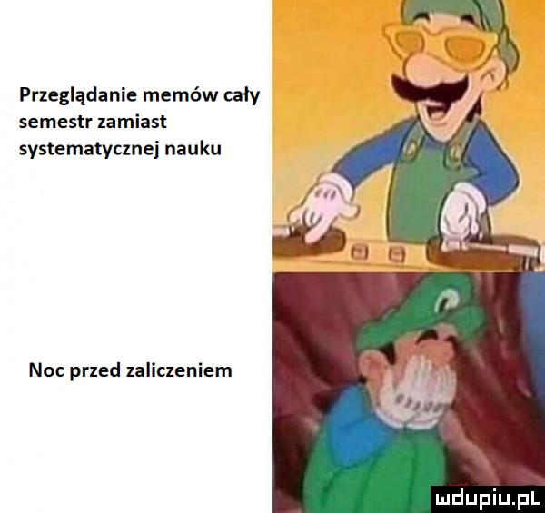 przeglądanie memów cały semestr zamiast systematycznej nacku noc przed zaliczeniem