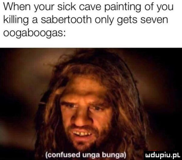vvhenyourśckcavepamńngofyou kipling a sabertooth orly gees selen oogaboogas confused ulga binga