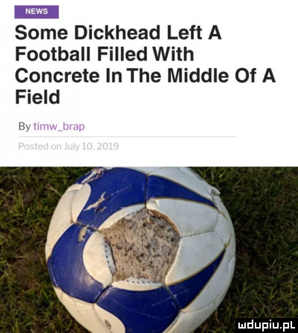 some dickhead lift a football filled with concrete in tee miodle of a field