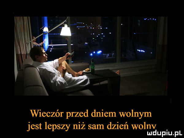 wieczór przed dniem wolnym jest lepszy niż sam dzień wolnv mduplu pl