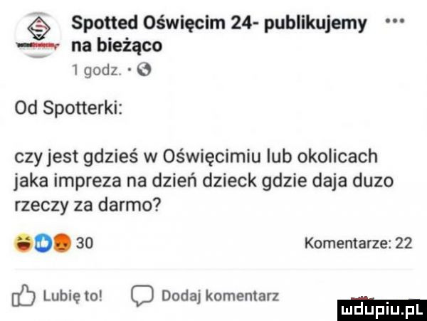 spotted oświęcim    publikujemy na bieżąco   godz   od sponerki czyjest gdzieś w oświęcimiu lub okolicach jaka impreza na dzień dzieck gdzie daja duzo rzeczy za darmo o.    komentarze    lunięto c dada komentarz