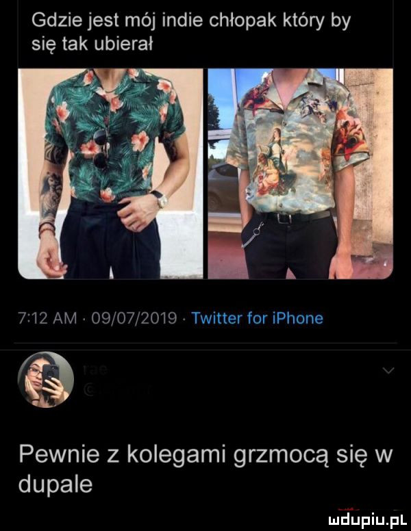 gdzie jest mój indie chłopak który by się tak ubierał hz am           pewnie z kolegami grzmocą się w dopale mjupiupl