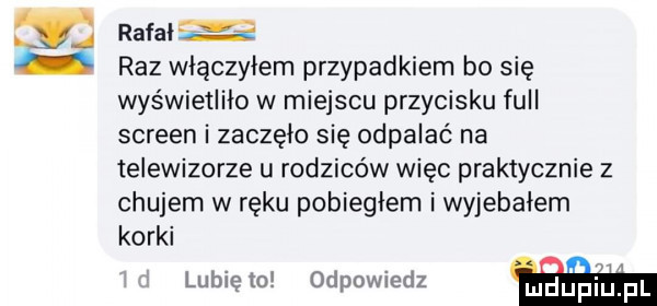m rafał ś raz włączyłem przypadkiem bo się wyświetliło w miejscu przycisku full screen i zaczęło się odpalać na telewizorze u rodziców więc praktycznie z chujem w ręku pobiegłem i wyjebałem korki lubię m odpowiedz alain