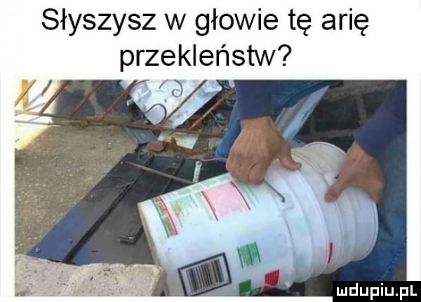 słyszysz w głowie tę arię przekleństw