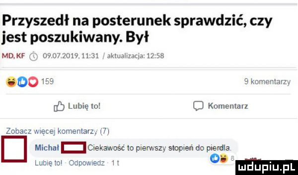 przyszedł na posterunek sprawdzić czy jest poszukiwany. był mdkf nu         h thhaiu             kc e arby uf lubię m  o komentar zobacz męce komentarz. m michal ciekawo sc to pierwsz slowem do plama ul la rimmed   o