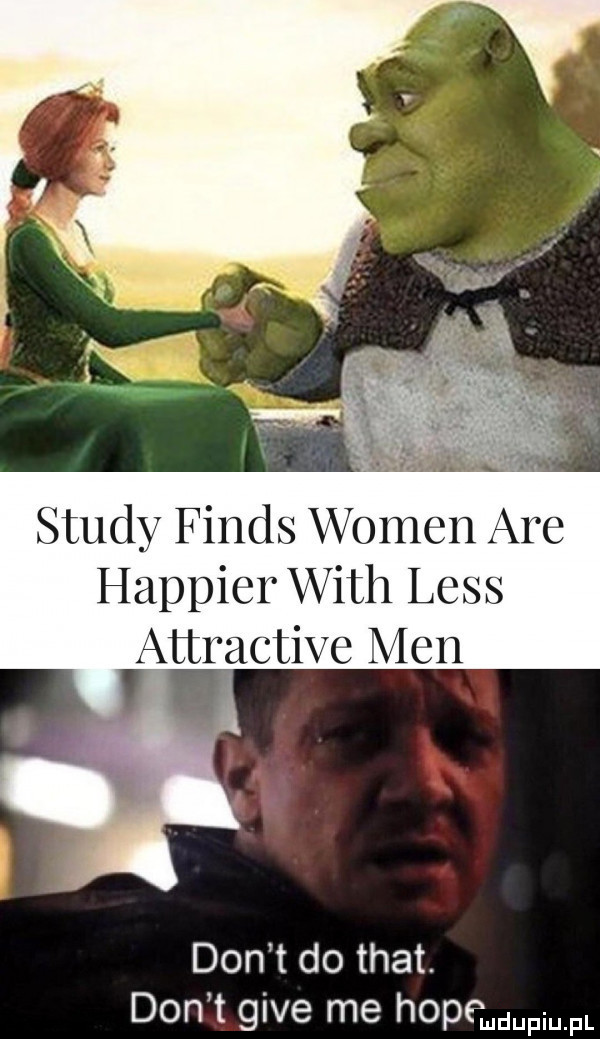 happier with less attractive men don t do trat. don t gide me hopemdupiupl