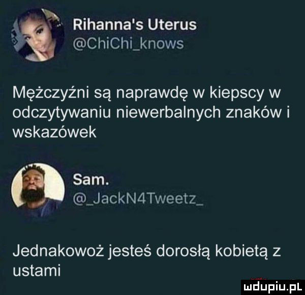 x rihanna s uterus chicki knows mężczyźni są naprawdę w kiepscy w odczytywaniu niewerbalnych znaków i wskazówek sam. jackn tweetz jednakowoż jesteś dorosłą kobietą z ustami