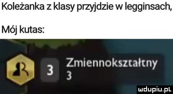 koleżanka z klasy przyjdzie w legginsach mój kutas zmiennokształtny