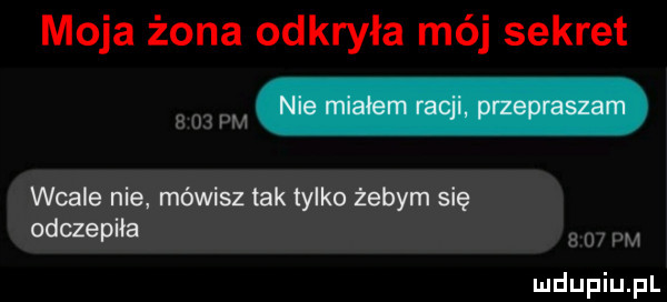 moja żona odkryła mój sekret hea wcale nie mówisz tak tylko żebym się odczepia h u pm