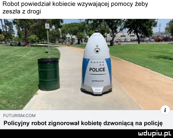 robot powiedzial kobiecie wzywające pomocy żeby zeszła z drogi podje v l i l rism cum policyjny robot zignarowal kobietę dzwoniącą na policję
