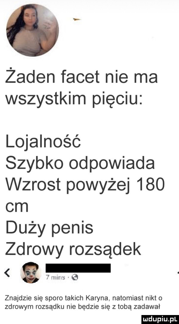 żaden facet nie ma wszystkim pięciu lojalność szybko odpowiada wzrost powyżej     cm duży penis zdrowy rozsądek znajdzie się sporo takich karyna natomiast nikt o zdrowym rozsądku nie będzie się z tobą zadawał ludu iu. l