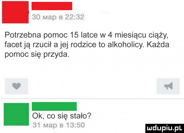 potrzebna pomoc    latce w   miesiącu ciąży facet ją rzucił a jej rodzice to alkoholicy. każda pomoc się przyda. ok co się stało