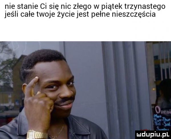 nie stanie ci się nic złego w piątek trzynastego jeśli całe twoje życiejest pełne nieszczęścia m