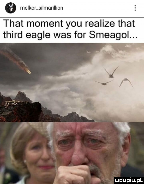trat moment y-u realize trat third engle was for smeagol. a