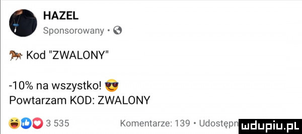 hacel sponsorowany   kod zwalonv     na wszystko. powtarzam kod zwalonv oo       komentarze     udostepr