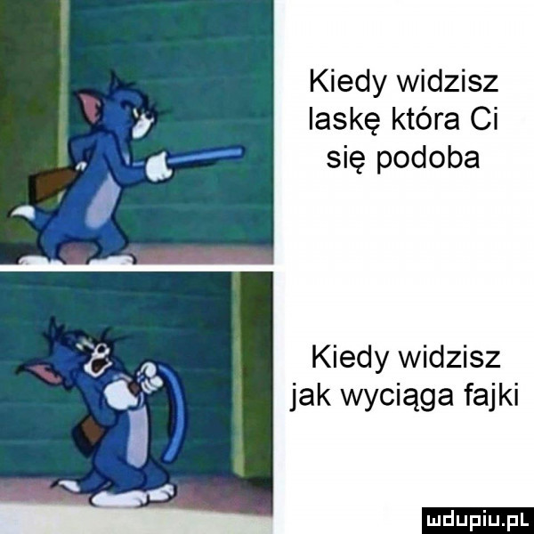 kiedy widzisz laskę która ci się podoba kiedy widzisz jak wyciąga fajki ludu iu. l