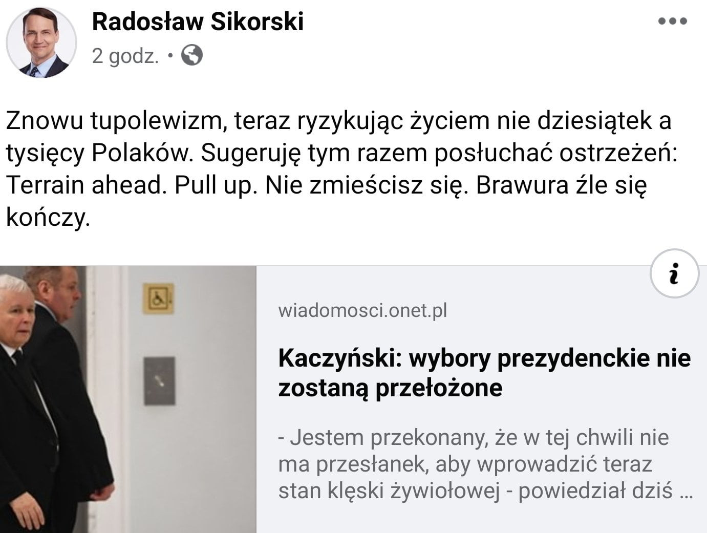 radosław sikorski.   godz znowu tupoiewizm teraz ryzykując życiem nie dziesiątek a tysięcy polaków. sugeruję tym razem posłuchać ostrzeżeń terrain ahmad. pull up. nie zmieścisz się. brawura źle się kończy. abakankami. wiadomoscicnetpl kaczyński wybory prezydenckie nie i zostaną przełożone jestem przekonany że w tej chwili nie ma przesłanek aby wprowadzić teraz stan klęski żywiołowej powiedział dziś