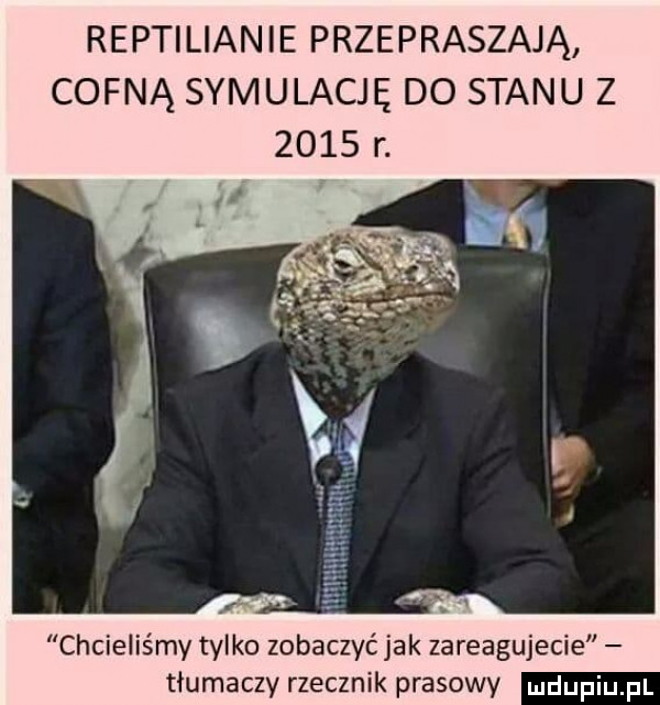 reptilianie przepraszają cofną symulację do stanu z      r. chcieliśmy tylko zobaczyćjak zareagujecie tłumaczy rzecznik prasowy