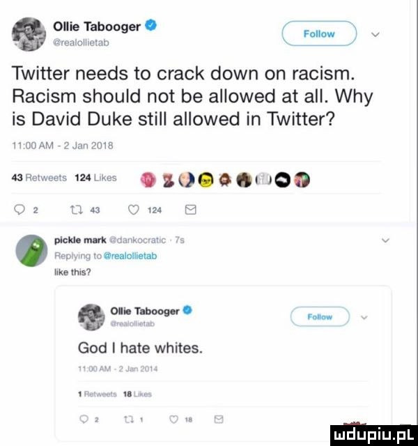 olsie taeooger. fon w v twitter needs to crack down on raciom. raciom should not be allowed at all. wdy is david duke stall allowed in twitter na w mhm mr nm u an m. abakankami     o. m pinu mn l bab lalkami llkelms oli umow. gad i hate whites