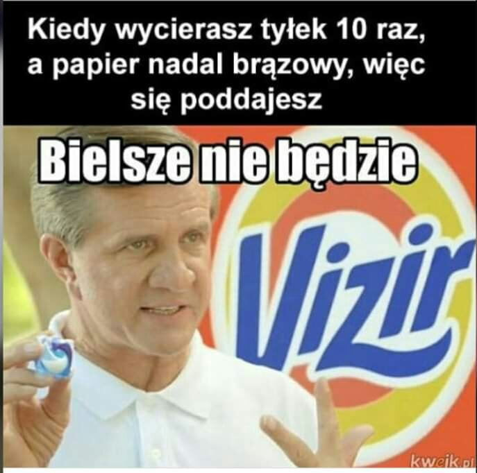 kiedy wycierasz tyłek    raz a papier nadal brązowy więc