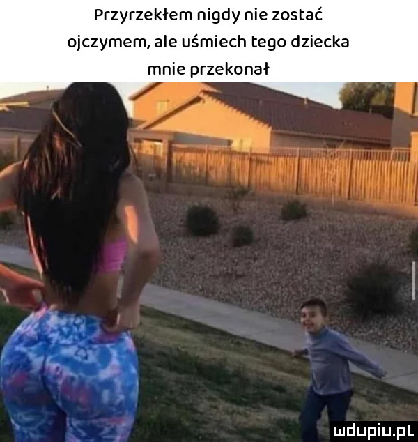 przyrzeklem nigdy nie zostać ojczymem ale uśmiech tego dziecka mnie przekonał    . t