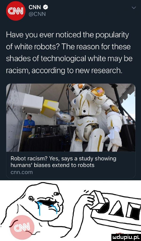 cnn o w ic ucxin hace y-u eger noticed tee popularity of white robots tee reason for thebe shades of technological white may be raciom according to naw research. ś l il a robot raciom yes saks a saudy showing humans biases extend to robots chilcow