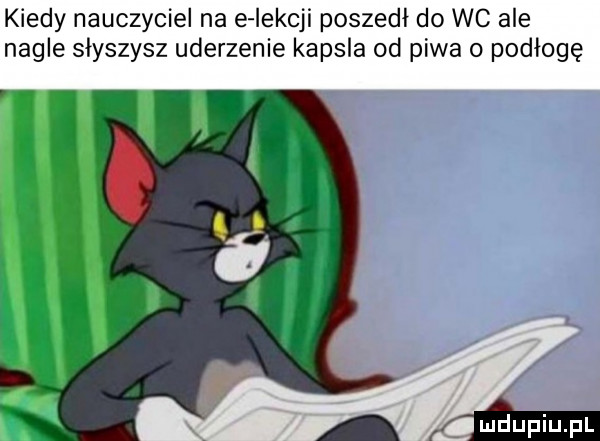 kiedy nauczyciel na e iekcji poszedł do wc ale nagle słyszysz uderzenie kapsla od piwa o podłogę