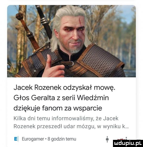 jacek rozynek odzyskał mowę. głos geralda z serii wiedźmin dziękuje fanom za wsparcie kilka dni temu informowaliśmy że jacek rozynek przeszedl udar mózgu w wyniku k. el eurogamer bgoclzin temu