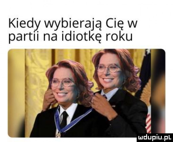 kiedy wybierają cię w partii na idiotkę roku