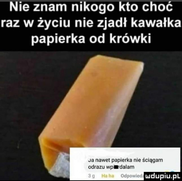 nie znam nikogo kto choć raz w życiu nie zjadł kawałka papierka od krówki   jh nawe papierka nie ściągam obrazu wpidaiam