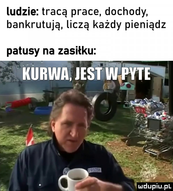 ludzie tracą prace dochody bankrutują liczą każdy pieniądz patusy na zasiłku. i r twiks l mduplu pl