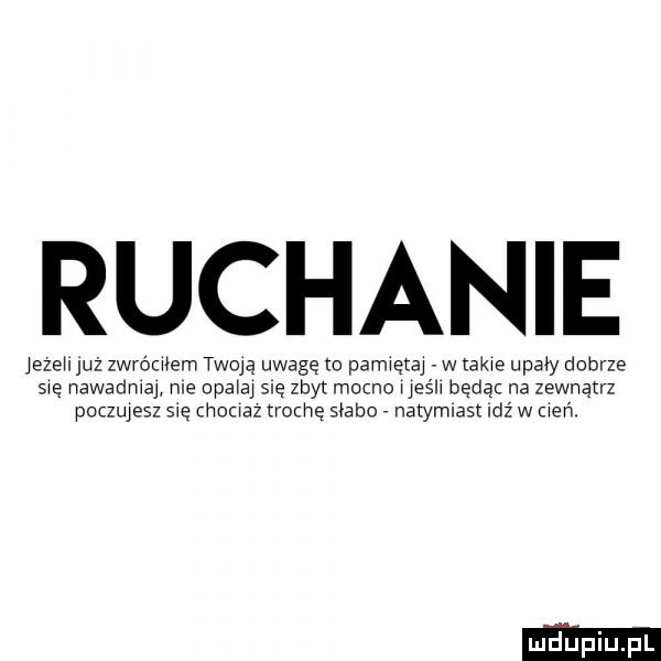 ruchanie jezeu już zwrocwem twoją uwagę to pamiętaj w tame upady dobrze się nawadmaj nie opajaj się zbyt mocnej jean będąc na zewnątrz pocquesz się chomaz trochę słabo natymlast idz w cień